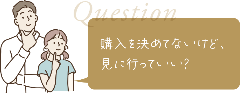 購入を決めてないけど見に行っていい？