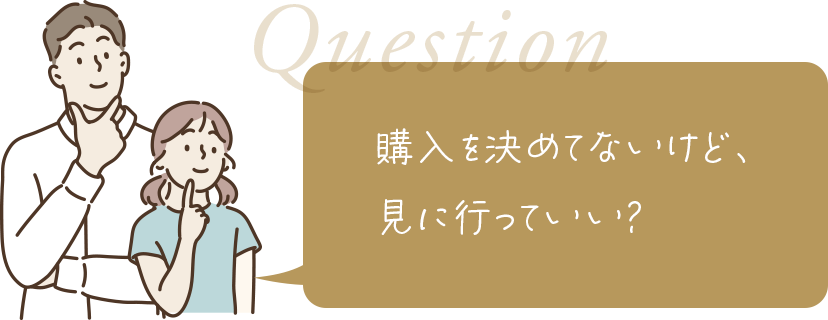 購入を決めてないけど見に行っていい？